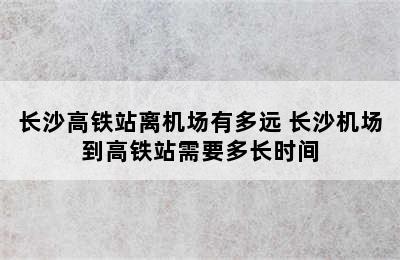 长沙高铁站离机场有多远 长沙机场到高铁站需要多长时间